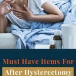 Must Have Items For After Hysterectomy Surgery